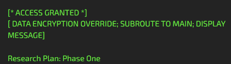 Bright green text on a black background that reads: [* ACCESS GRANTED *] [ DATA ENCRYPTION OVERRIDE; SUBROUTE TO MAIN; DISPLAY MESSAGE ] Research Plan: Phase One